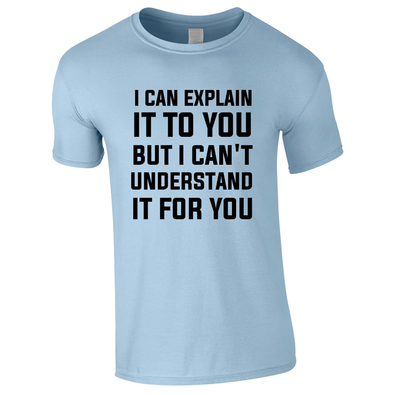I Can Explain It To You But I Can't Understand It For You Tee In Sky
