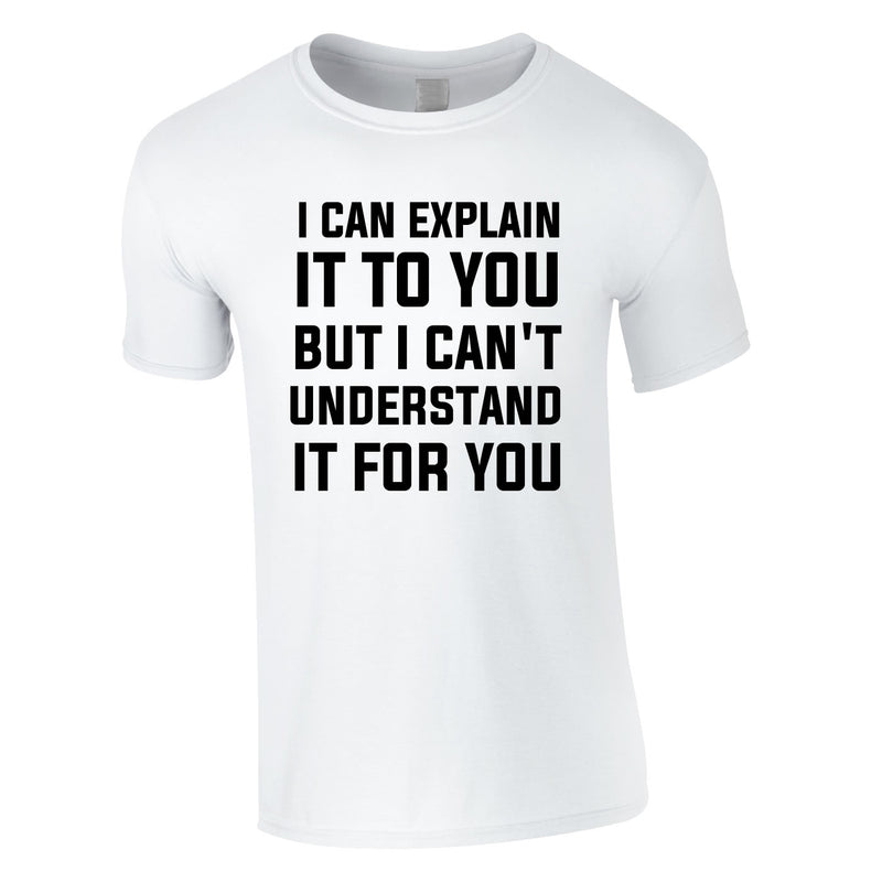 I Can Explain It To You But I Can't Understand It For You Tee In White
