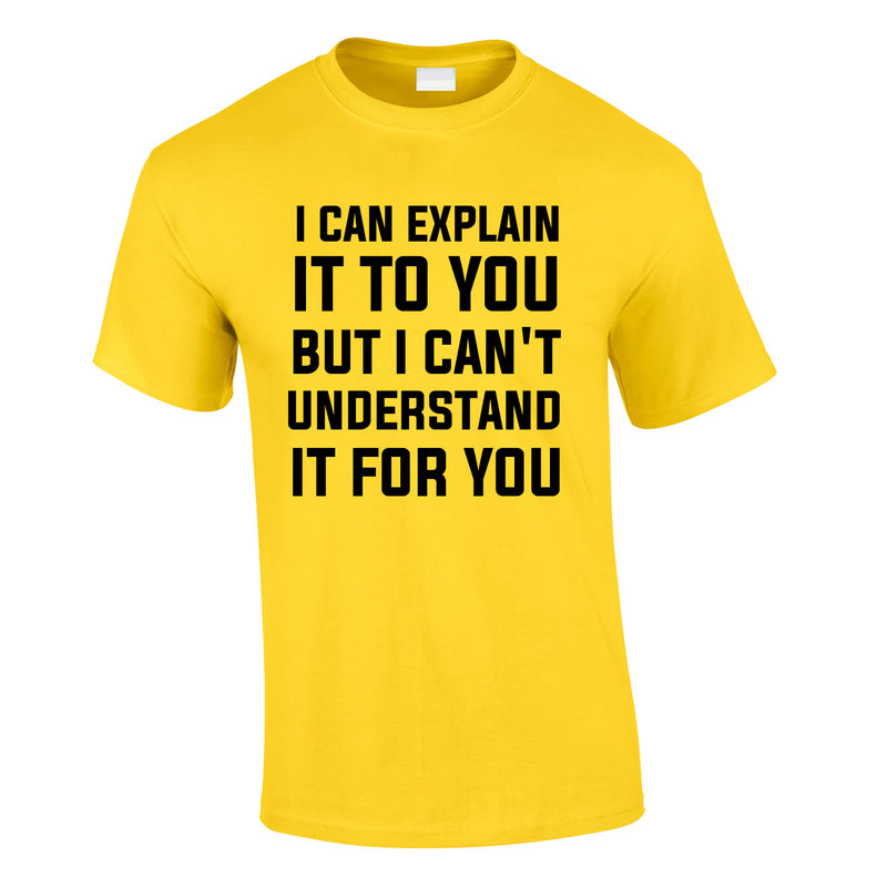 I Can Explain It To You But I Can't Understand It For You Tee In Yellow