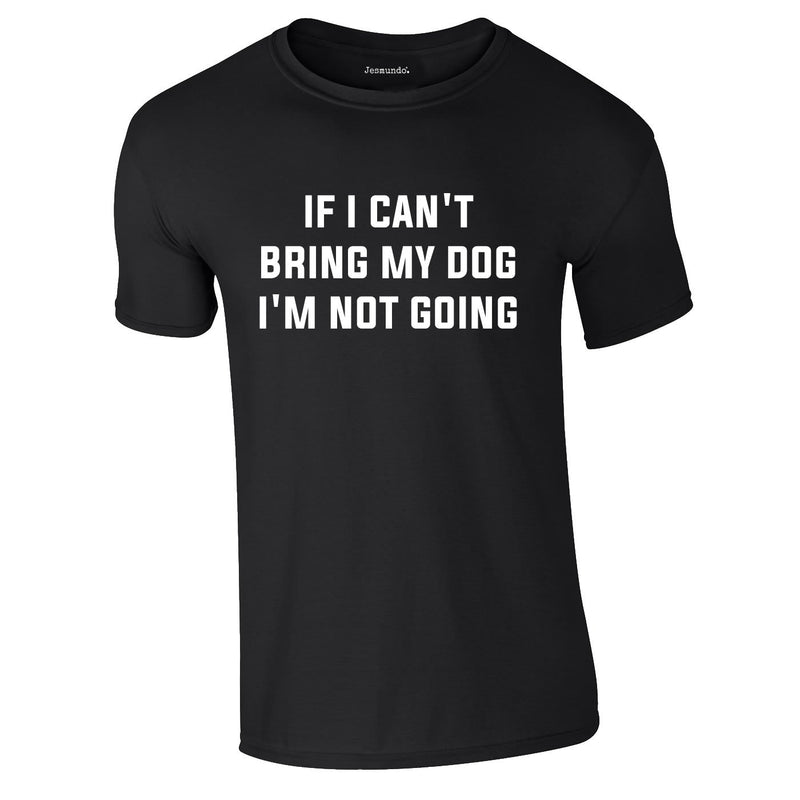 If I Can't Bring My Dog I'm Not Going Tee In Black