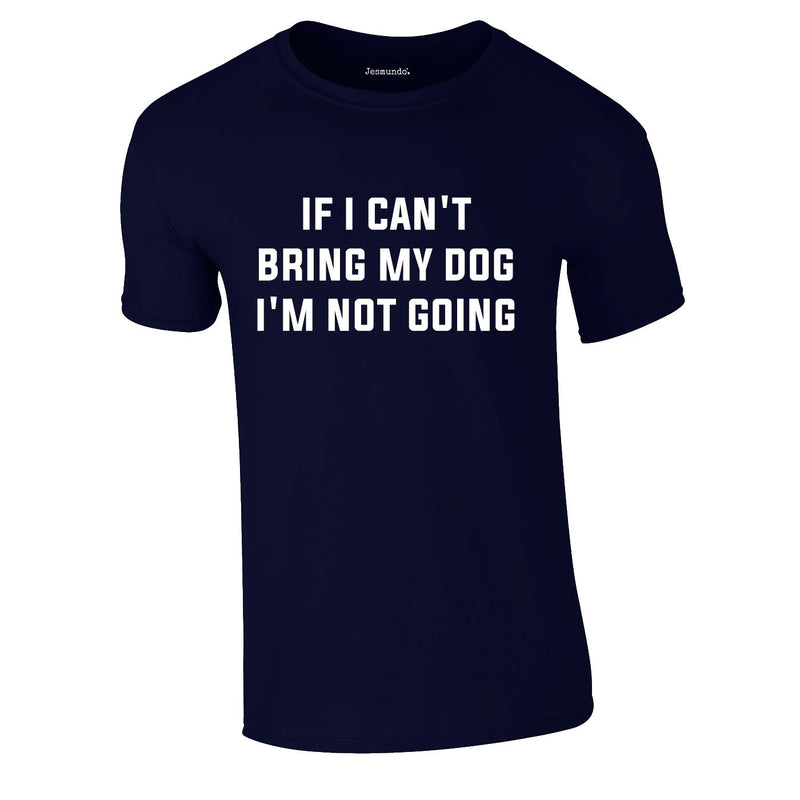 If I Can't Bring My Dog I'm Not Going Tee In Navy