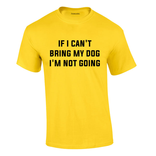 If I Can't Bring My Dog I'm Not Going Tee In Yellow