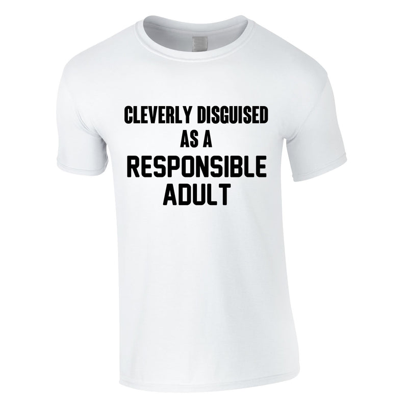 Cleverly Disguised As A Responsibly Adult Tee In White
