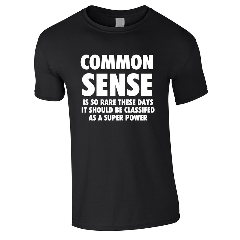 Common Sense Is So Rare These Days It Should Be Classed As A Super Power Tee In Black