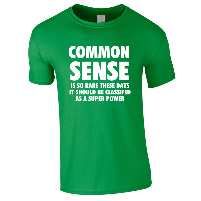 Common Sense Is So Rare These Days It Should Be Classed As A Super Power Tee In Green