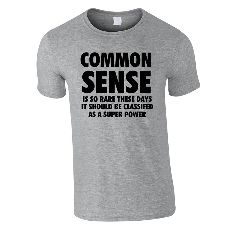 Common Sense Is So Rare These Days It Should Be Classed As A Super Power Tee In Grey