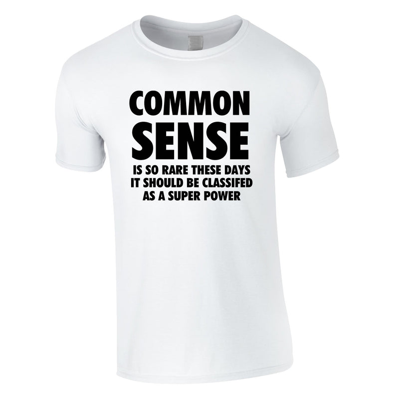 Common Sense Is So Rare These Days It Should Be Classed As A Super Power Tee In White