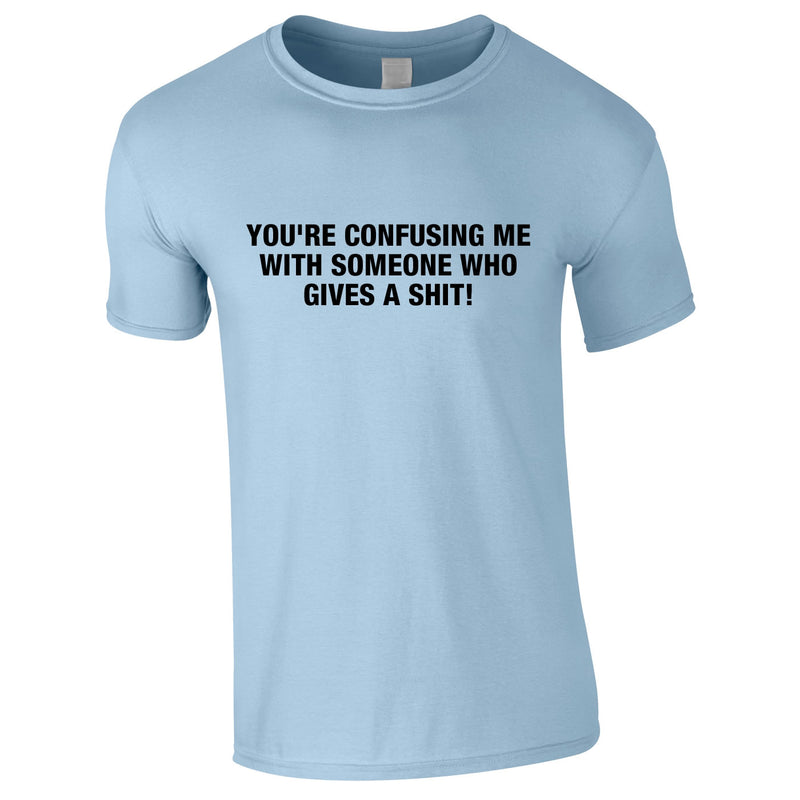 You're Confusing Me With Someone Who Gives A Shit Tee In Sky