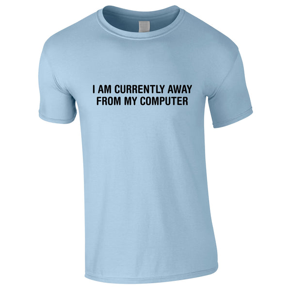 I Am Currently Away From My Computer Tee In Sky