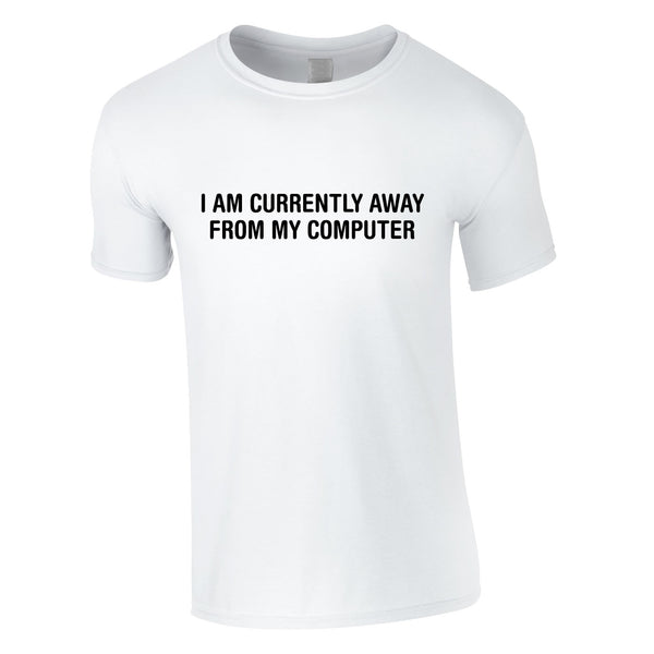 I Am Currently Away From My Computer Tee In White