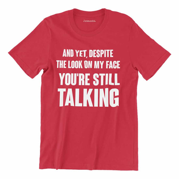 And Yet Despite The Look On My Face You're Still Talking T Shirt
