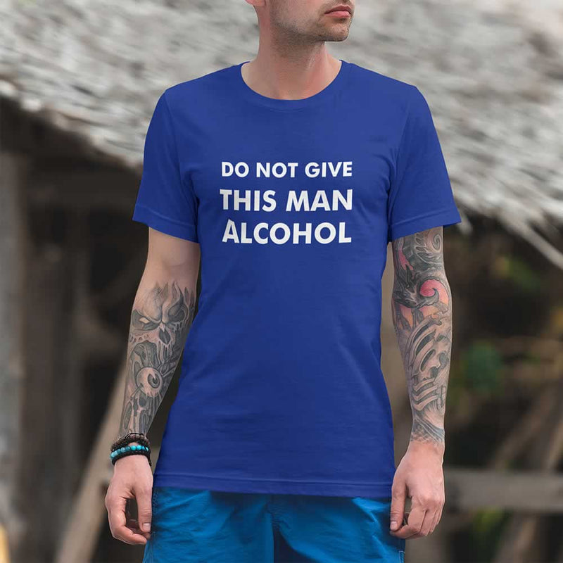 Do Not Give This Man Alcohol Tee