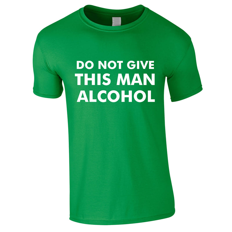 Do Not Give This Man Alcohol Tee In Green