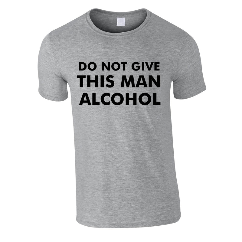 Do Not Give This Man Alcohol Tee In Grey