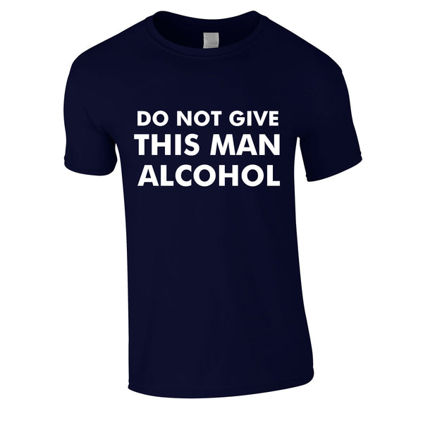 Do Not Give This Man Alcohol Tee In Navy