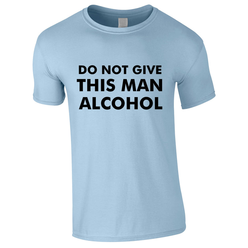 Do Not Give This Man Alcohol Tee In Sky