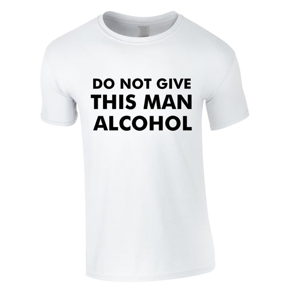 Do Not Give This Man Alcohol Tee In White