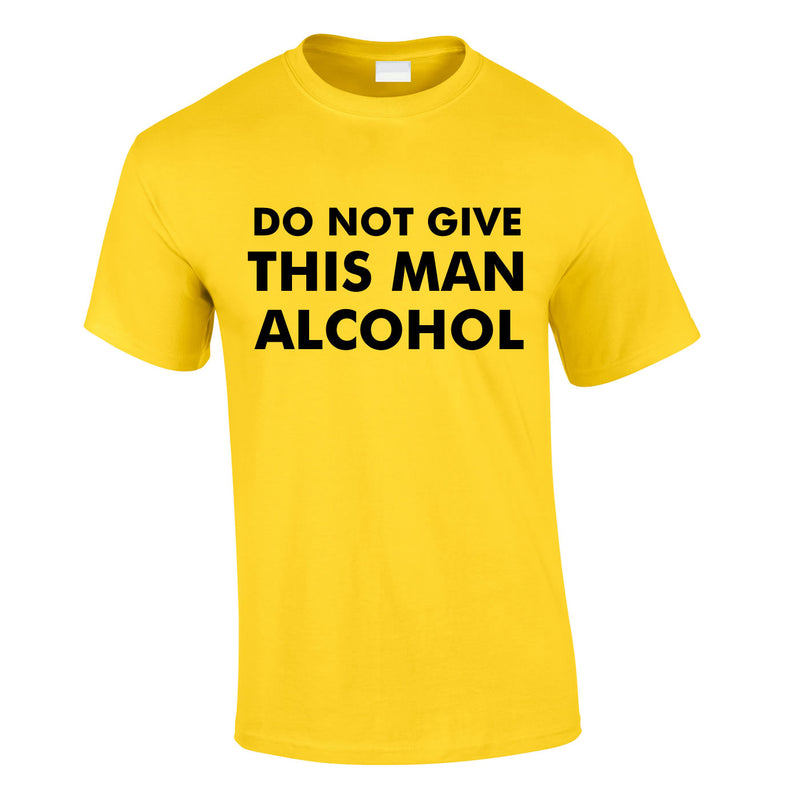 Do Not Give This Man Alcohol Tee In Yellow