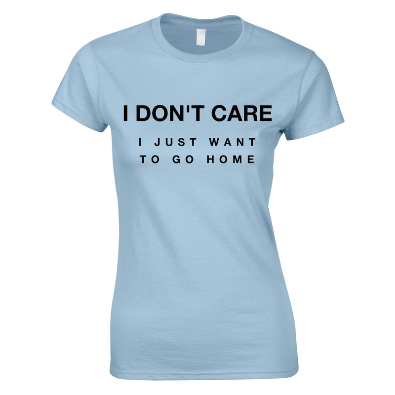 I Don't Care I Just Want To Go Home Ladies Top In Sky