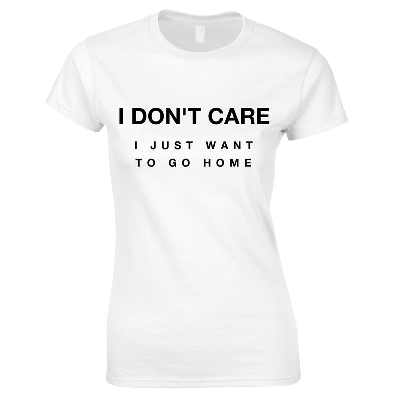 I Don't Care I Just Want To Go Home Ladies Top In White