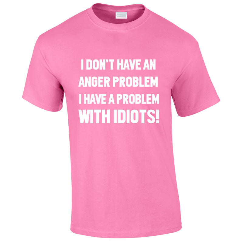 I Don't Have An Anger Problem. I Have A Problem With Idiots Tee In Pink