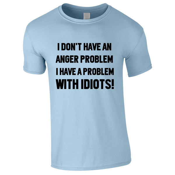 I Don't Have An Anger Problem. I Have A Problem With Idiots Tee In Sky