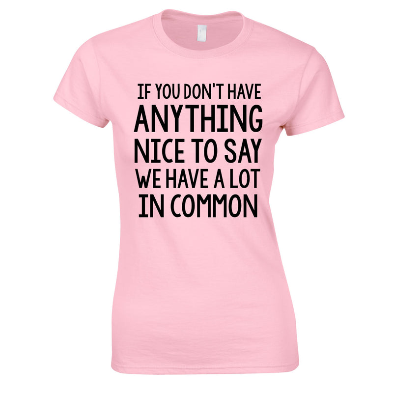If You Don't Have Anything Nice To Say We Have A Lot In Common Ladies Top In Pink