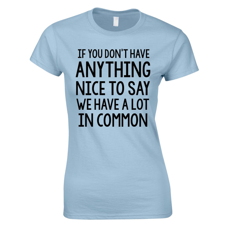 If You Don't Have Anything Nice To Say We Have A Lot In Common Ladies Top In Sky