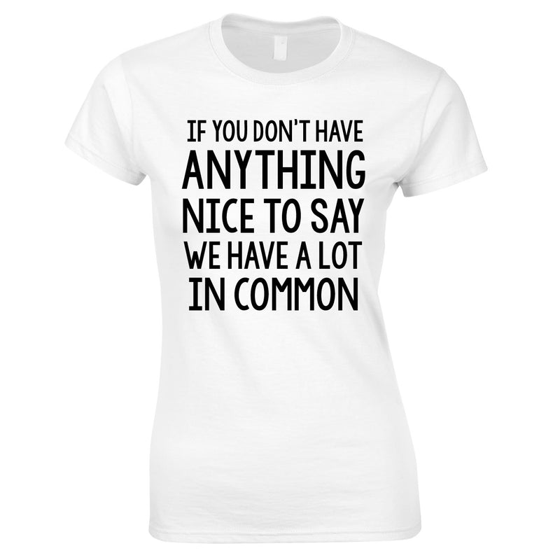 If You Don't Have Anything Nice To Say We Have A Lot In Common Ladies Top In White