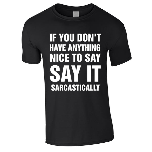 If You Don't Have Anything Nice To Say, Say It Sarcastically Tee In Black