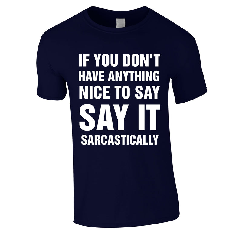 If You Don't Have Anything Nice To Say, Say It Sarcastically Tee In Navy