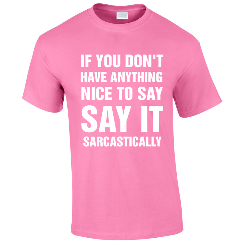 If You Don't Have Anything Nice To Say, Say It Sarcastically Tee In Pink