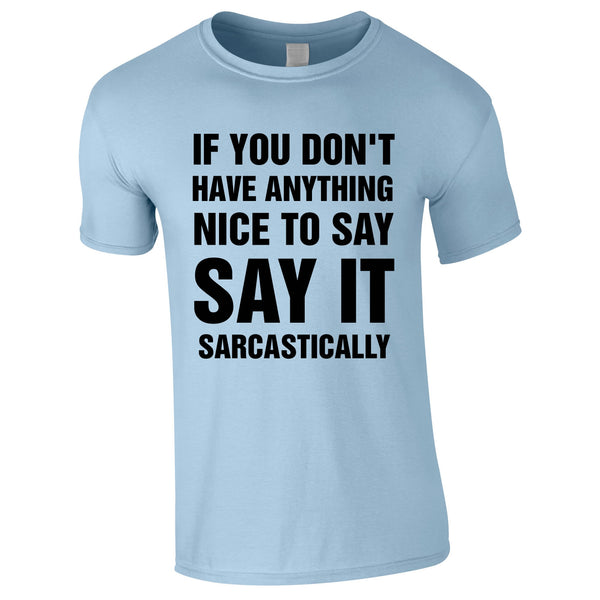If You Don't Have Anything Nice To Say, Say It Sarcastically Tee In Sky