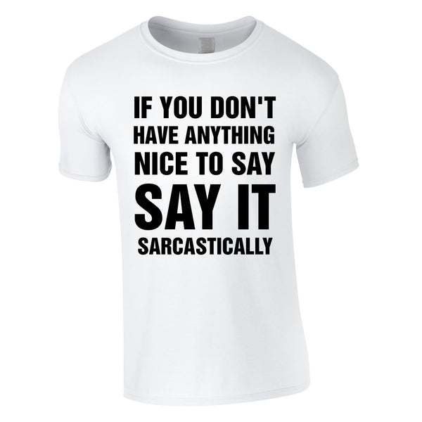 If You Don't Have Anything Nice To Say, Say It Sarcastically Tee In White