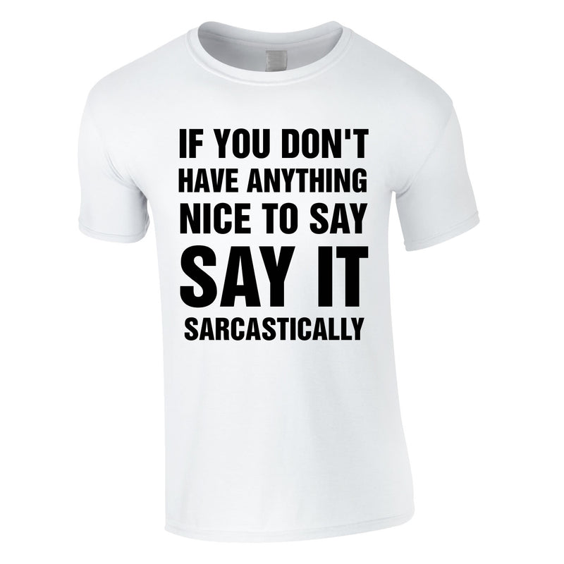 If You Don't Have Anything Nice To Say, Say It Sarcastically Tee In White