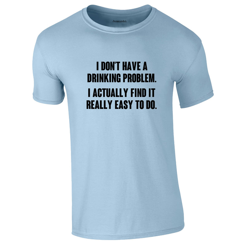 I Don't Have A Drinking Problem Tee In Sky
