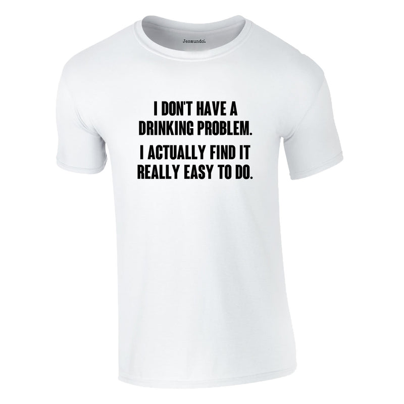I Don't Have A Drinking Problem Tee In White