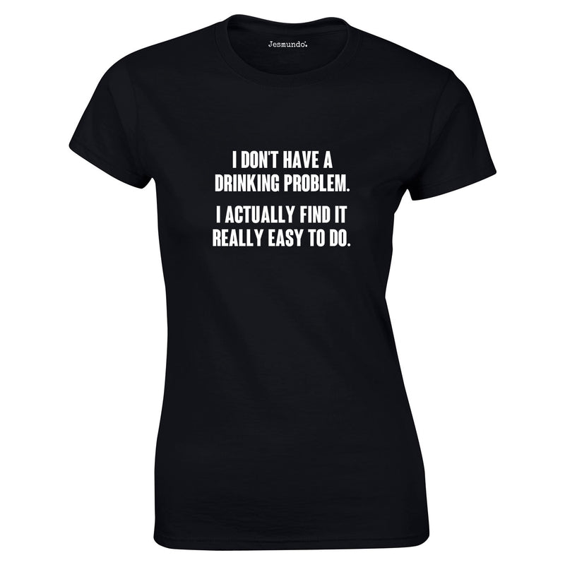 I Don't Have A Drinking Problem. I Actually Find It Really Easy To Do Ladies Top In Black
