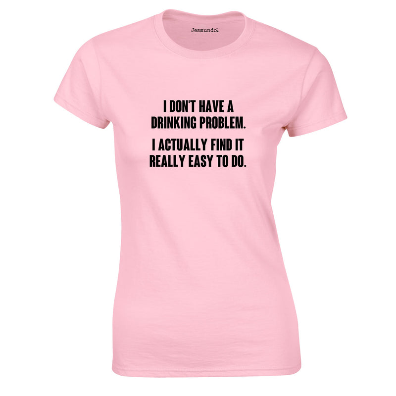 I Don't Have A Drinking Problem. I Actually Find It Really Easy To Do Ladies Top In Pink