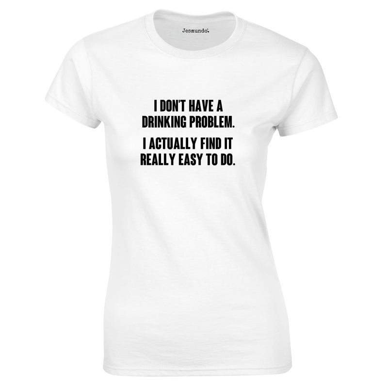 I Don't Have A Drinking Problem. I Actually Find It Really Easy To Do Ladies Top In White