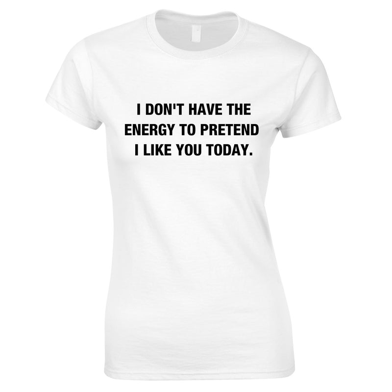 I Don't Have The Energy To Pretend I Like You Today Top In White