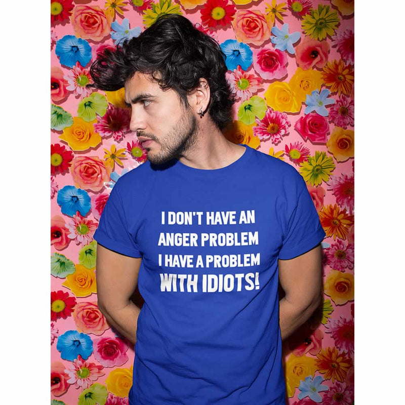 I Don't Have An Anger Problem I Have A Problem With Idiots Tee