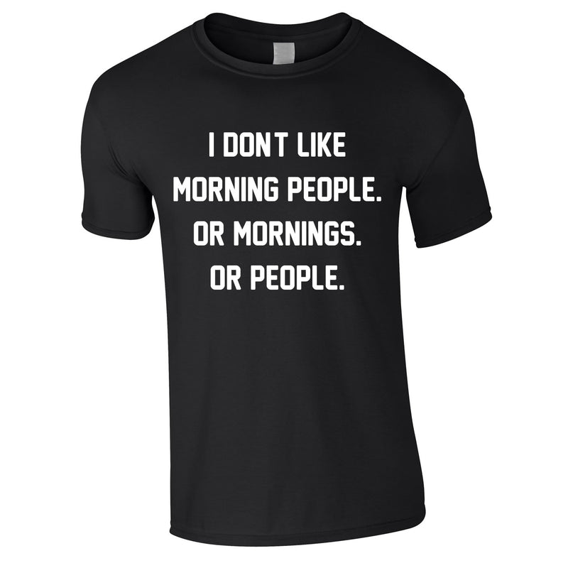 I Don't Like Morning People. Or Mornings. Or People Tee In Black