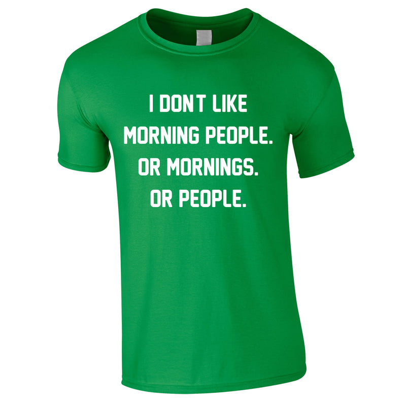 I Don't Like Morning People. Or Mornings. Or People Tee In Green