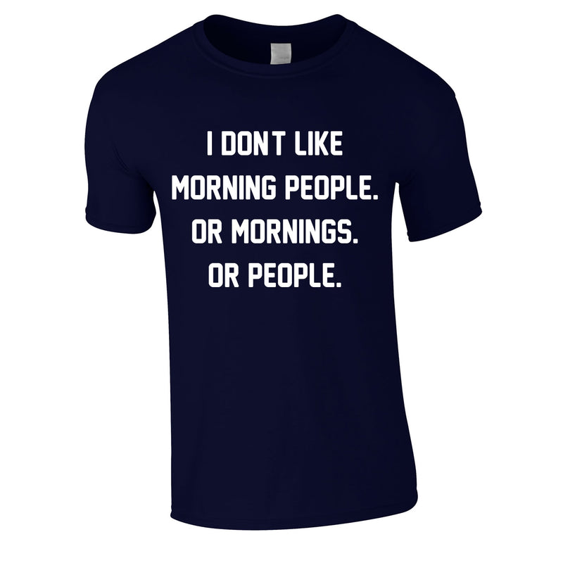 I Don't Like Morning People. Or Mornings. Or People Tee In Navy