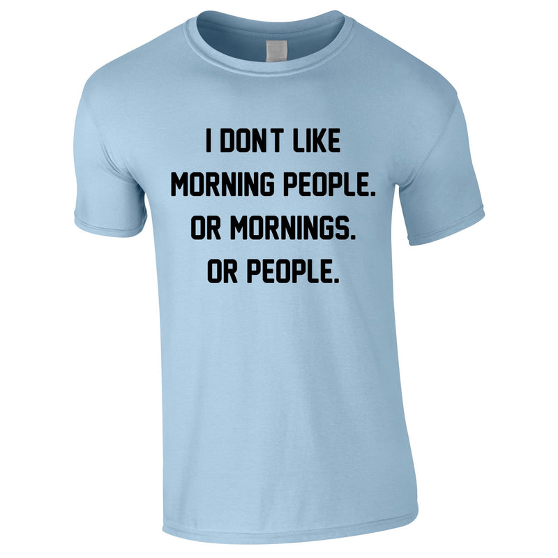 I Don't Like Morning People. Or Mornings. Or People Tee In Sky