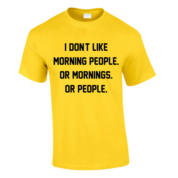 I Don't Like Morning People. Or Mornings. Or People Tee In Yellow