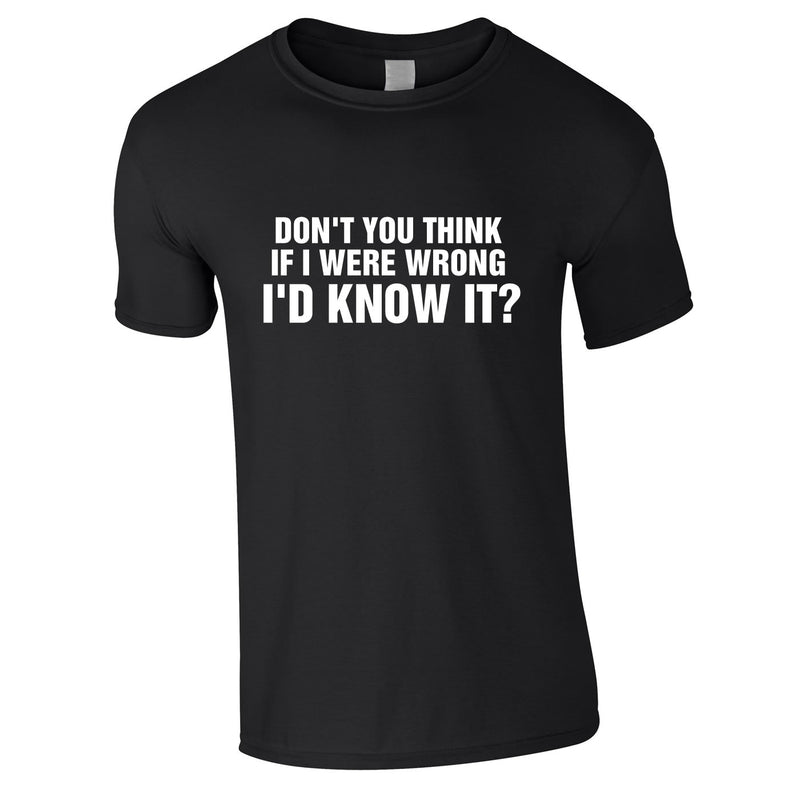 Don't You Think If I Were Wrong I'd Know It Tee In Black