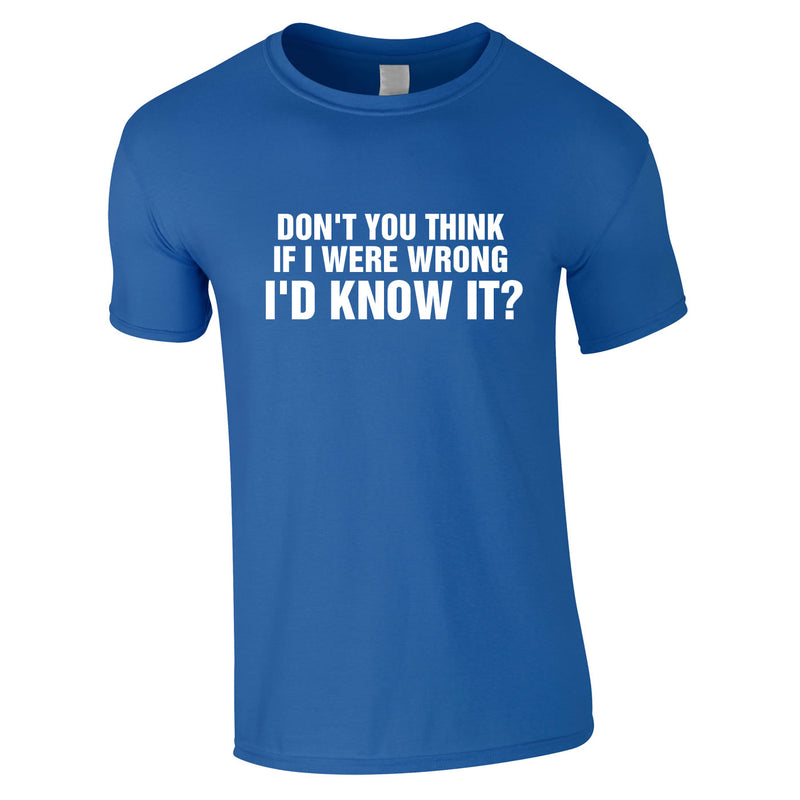 Don't You Think If I Were Wrong I'd Know It Tee In Royal