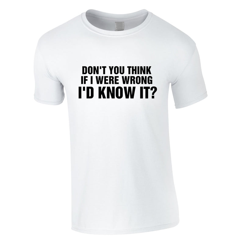 Don't You Think If I Were Wrong I'd Know It Tee In White